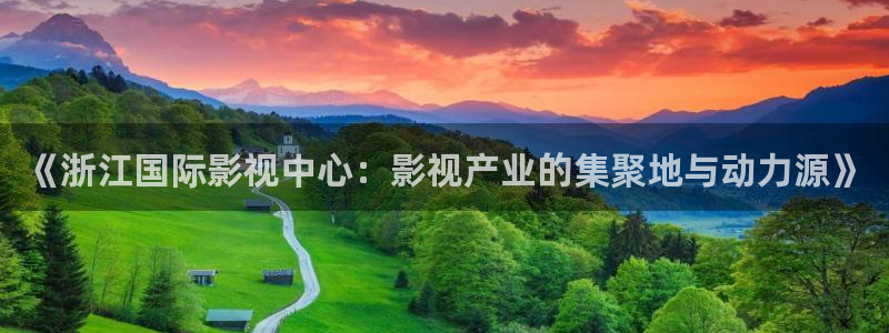 奇优影院好多福利呀：《浙江国际影视中心：影视产业的集聚地与动力源》